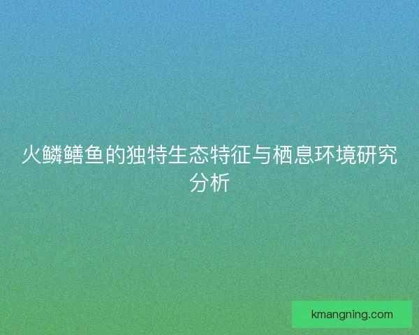 火鳞鳝鱼的独特生态特征与栖息环境研究分析