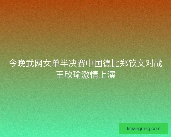 今晚武网女单半决赛中国德比郑钦文对战王欣瑜激情上演