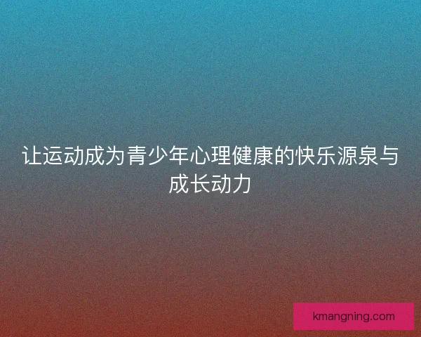 让运动成为青少年心理健康的快乐源泉与成长动力