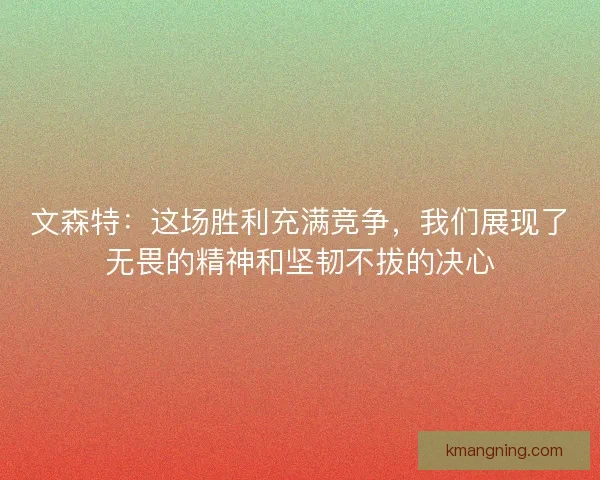 文森特：这场胜利充满竞争，我们展现了无畏的精神和坚韧不拔的决心