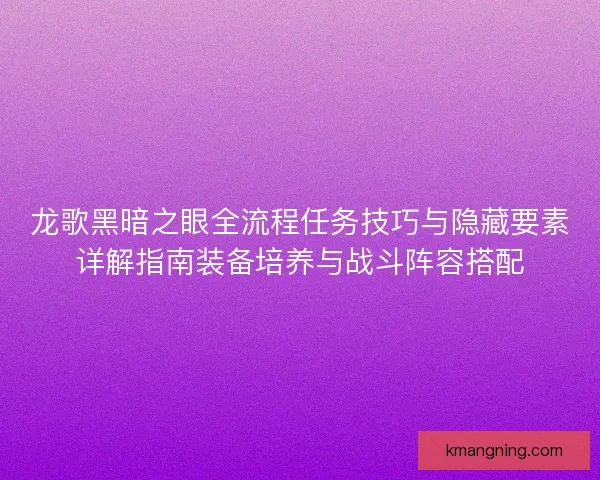 龙歌黑暗之眼全流程任务技巧与隐藏要素详解指南装备培养与战斗阵容搭配